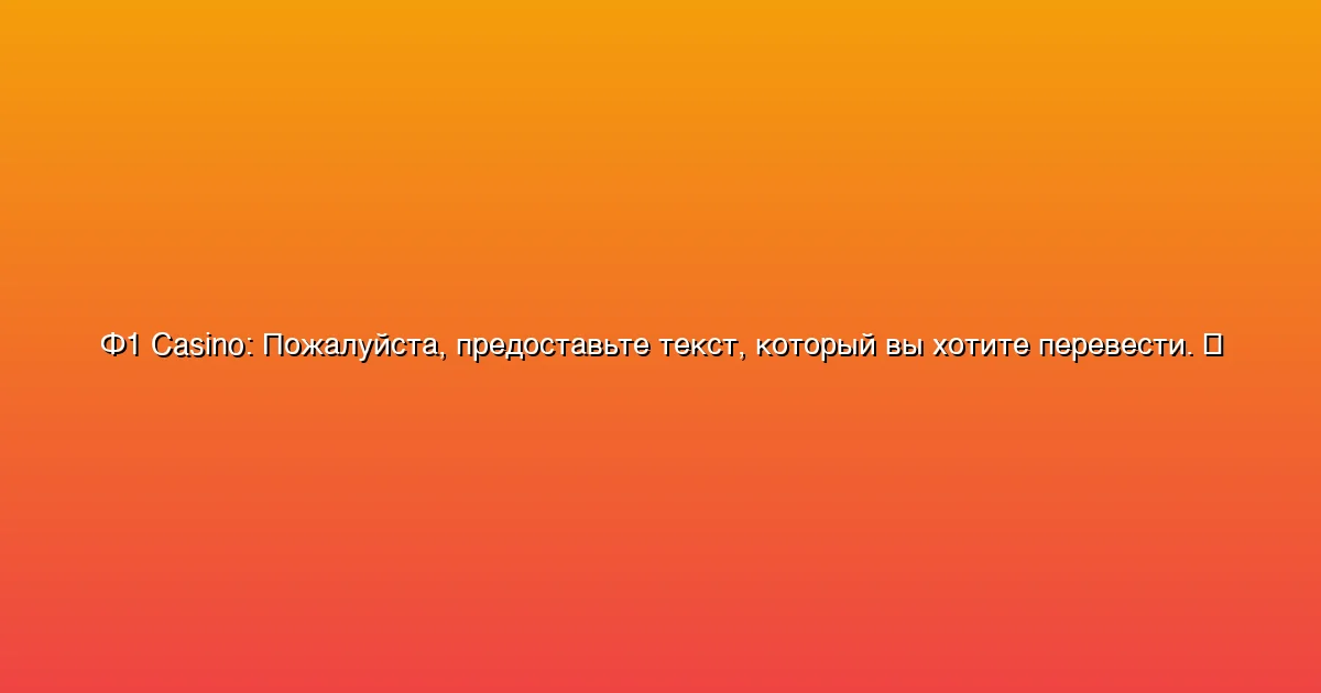 Пожалуйста, предоставьте текст, который вы хотите перевести.
